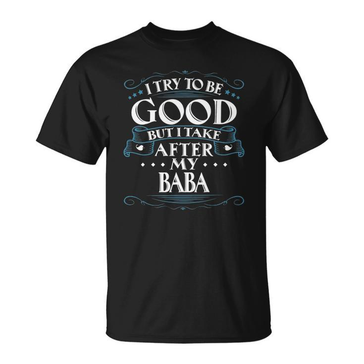 I Try To Be Good But I Take After My Baba Unisex T-Shirt