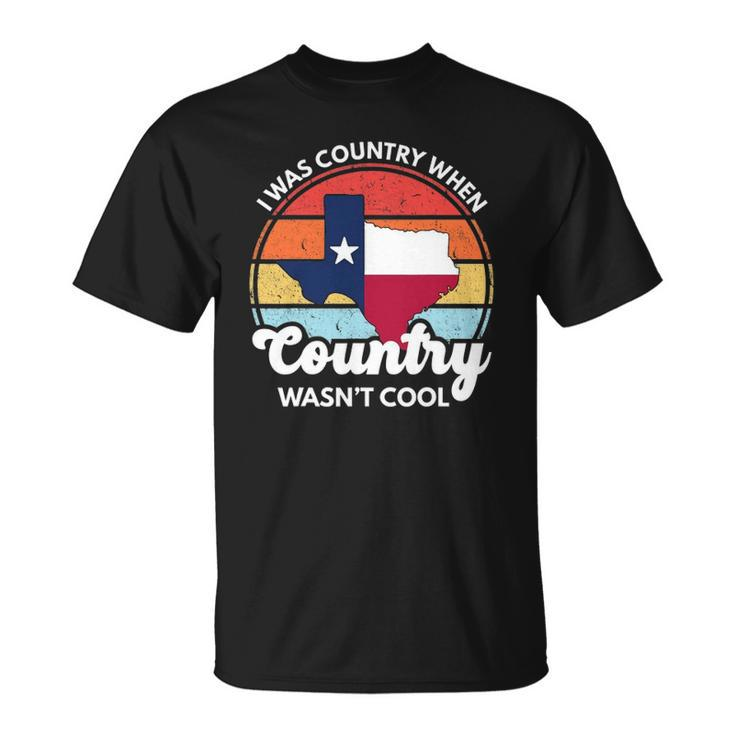 I Was Country When Country Wasnt Cool Texas Native Texan Unisex T-Shirt