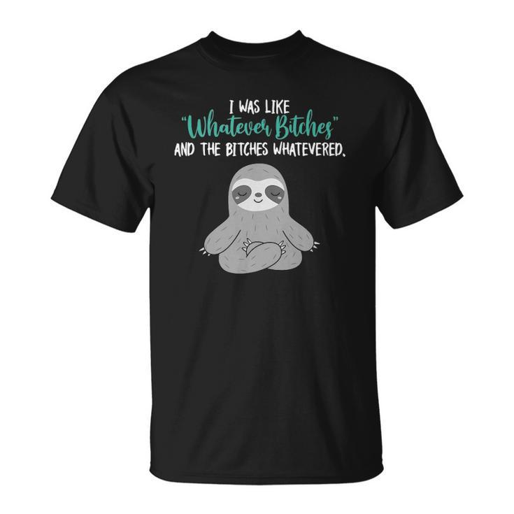 I Was Like Whatever Bitches And The Bitches Whatevered Sloth Unisex T-Shirt