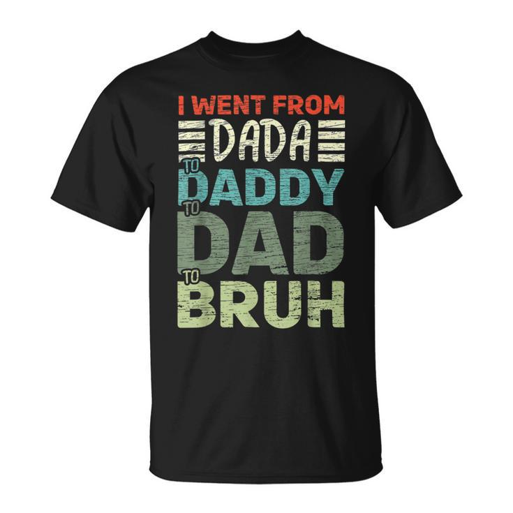 I Went From Dada To Daddy To Dad To Bruh - Fathers Day Unisex T-Shirt