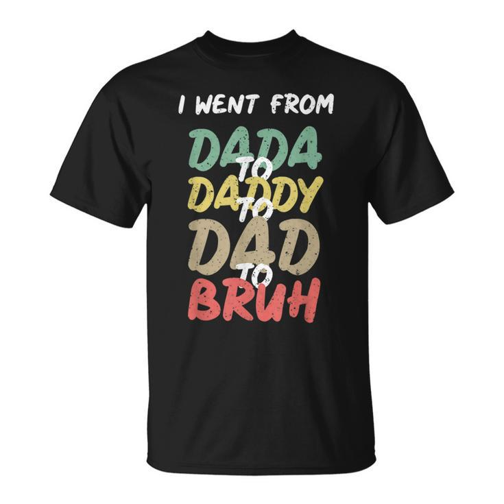 I Went From Dada To Daddy To Dad To Bruh Funny Fathers Day Unisex T-Shirt