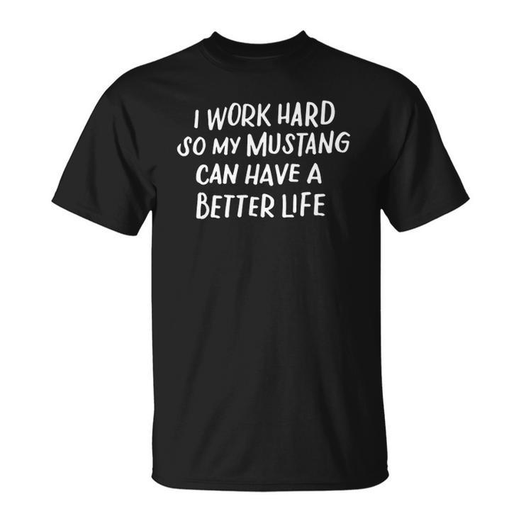 I Work Hard So My Mustang Can Have A Better Life Horse Lover  Unisex T-Shirt