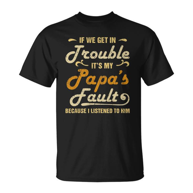 If We Get In Trouble Its My Papas Fault I Listened To Him Unisex T-Shirt