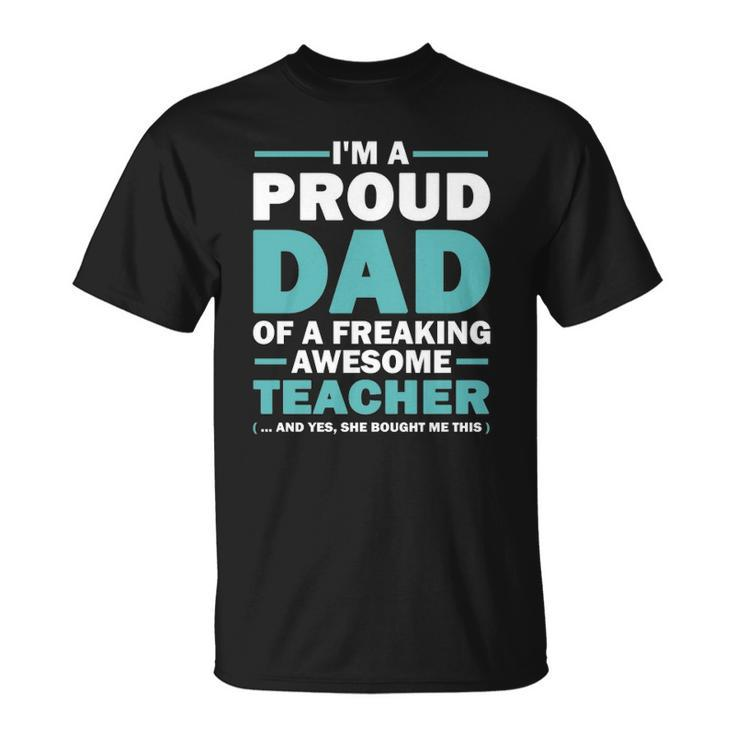 Im A Proud Dad Of A Freaking Awesome Teacher Yes She Bought Me This Fathers Day Gift Unisex T-Shirt