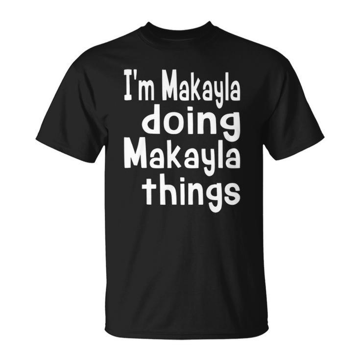 Im Makayla Doing Makayla Things Personalized First Name  Unisex T-Shirt