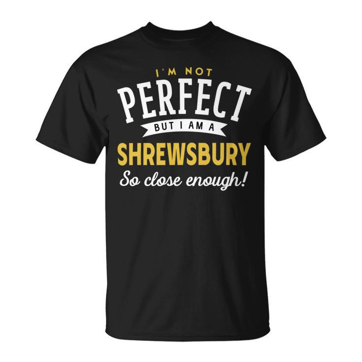 Im Not Perfect But I Am A Shrewsbury So Close Enough Unisex T-Shirt