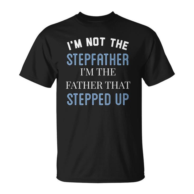 Im Not The Stepfather Im Father That Stepped Up Unisex T-Shirt