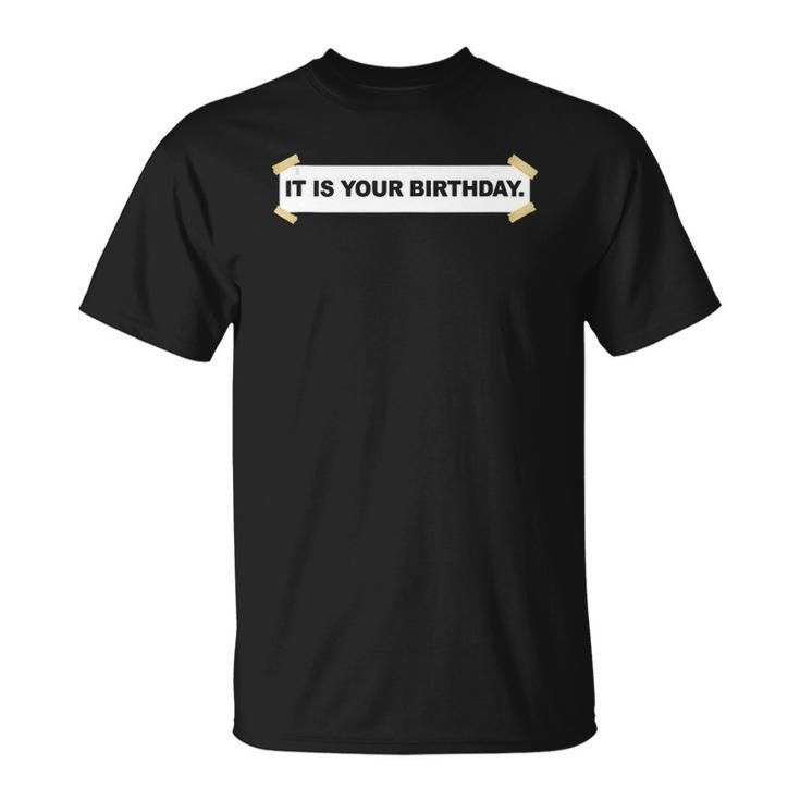 It Is Your Birthday Banner  Funny It Is Your Birthday Unisex T-Shirt