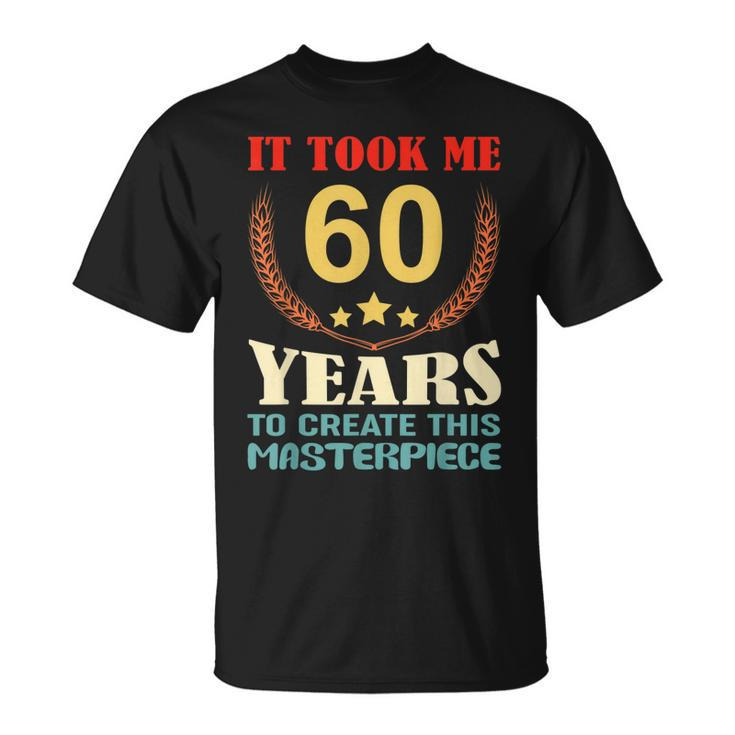 It Took Me 60 Years To Create This Masterpiece 60Th Birthday  Unisex T-Shirt
