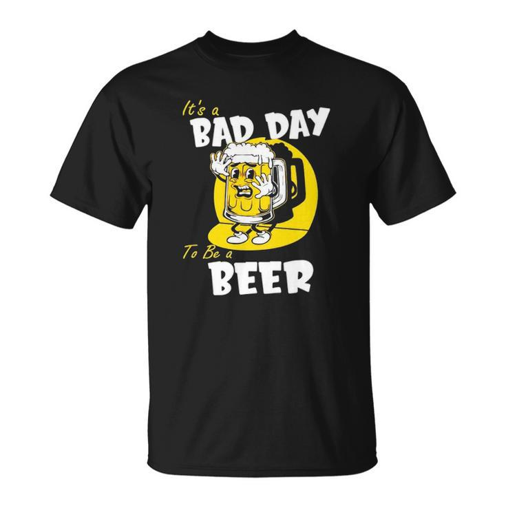 It’S A Bad Day To Be A Beer Unisex T-Shirt