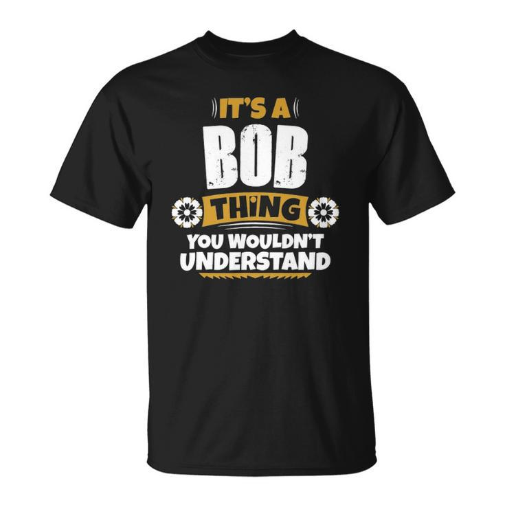 Its A Bob Thing You Wouldnt Understand Bob Unisex T-Shirt