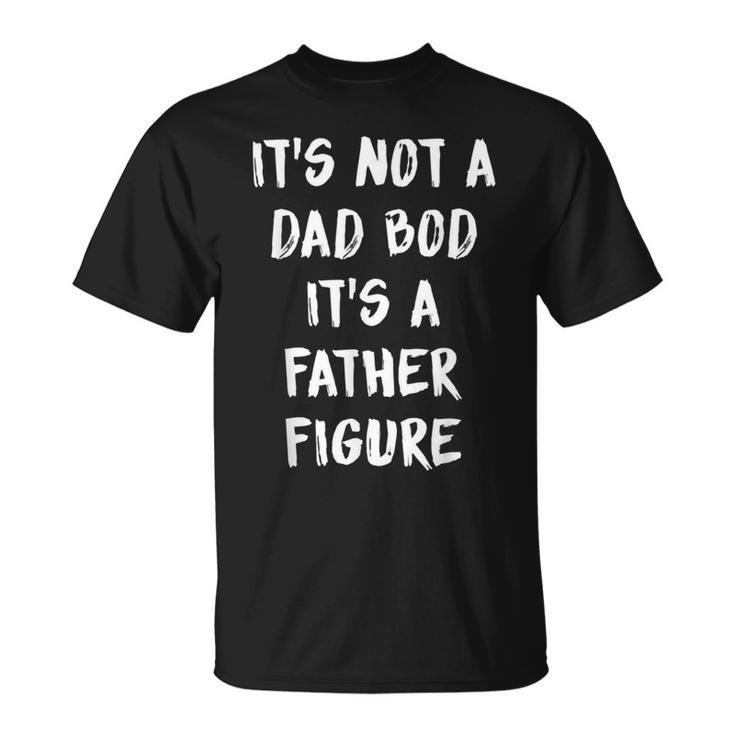 Its Not A Dad Bod Its A Father Figure Unisex T-Shirt
