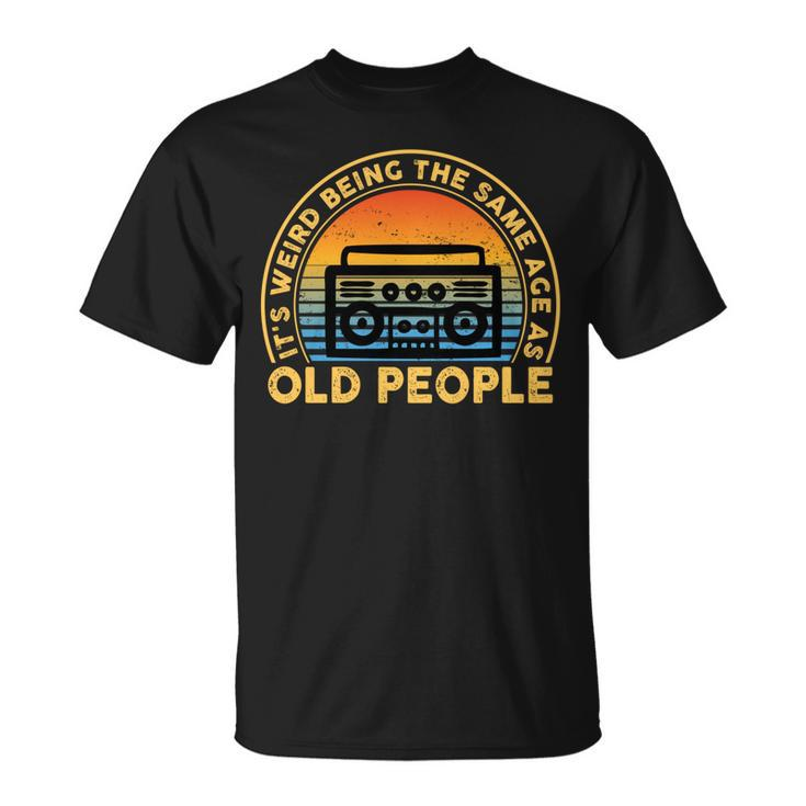 Its Weird Being The Same Age As Old People Funny Quote   Unisex T-Shirt