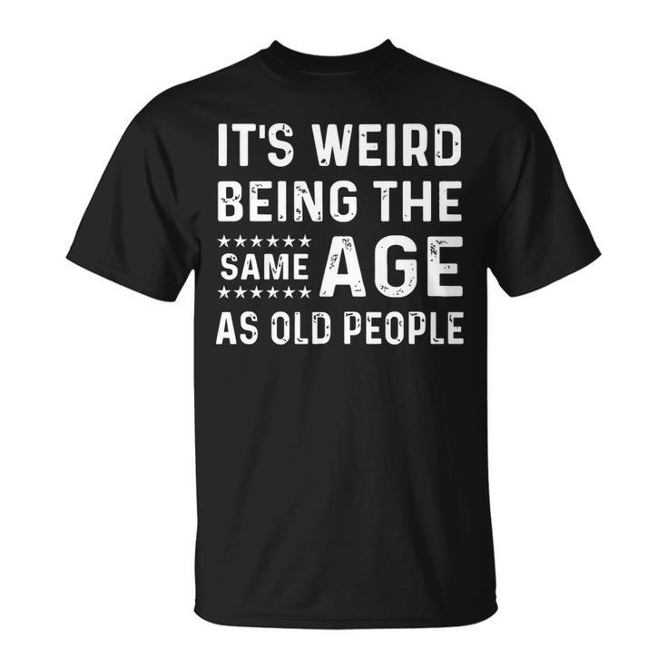 Its Weird Being The Same Age As Old People Funny Sarcastic   Unisex T-Shirt