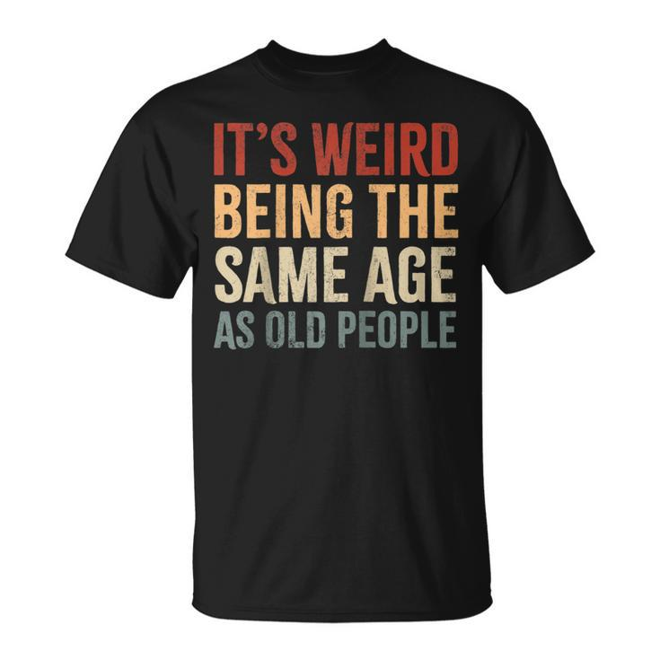 Its Weird Being The Same Age As Old People Funny Sarcastic  Unisex T-Shirt