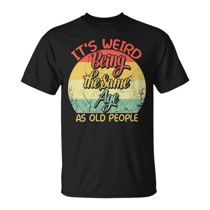 Its Weird Being The Same Age As Old People Retro Sarcastic  V2 Unisex T-Shirt