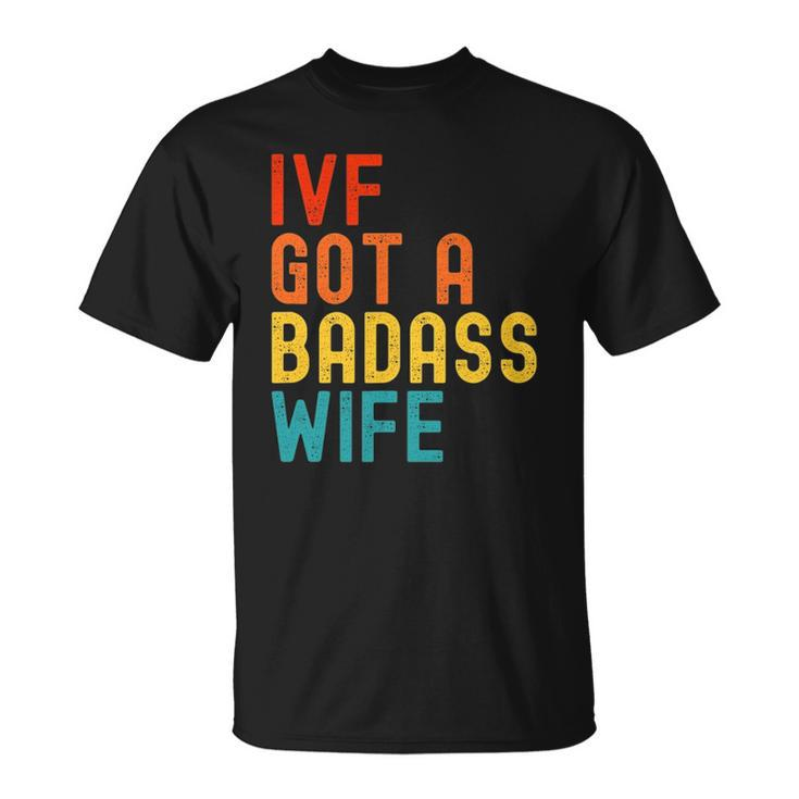 Ivf Dad Ivf Got A Badass Wife Unisex T-Shirt