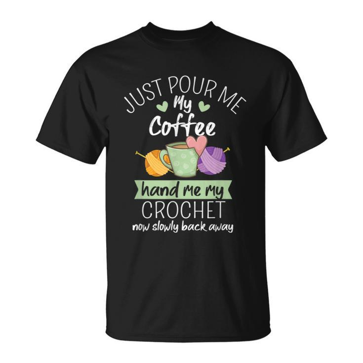 Just Pour Me My Coffee Hand Me My Crochet Now Back Away  Unisex T-Shirt