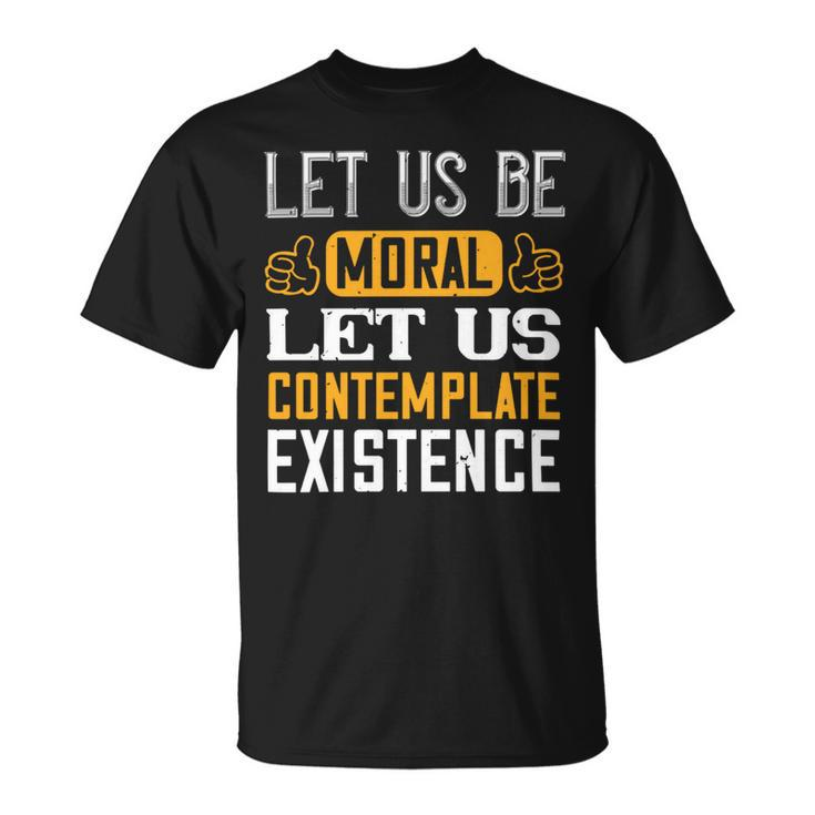 Let Us Be Moral Let Us Contemplate Existence Papa T-Shirt Fathers Day Gift Unisex T-Shirt
