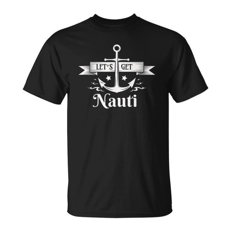 Lets Get Nauti - Nautical Sailing Or Cruise Ship  Unisex T-Shirt