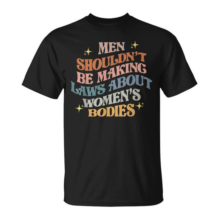 Men Shouldnt Be Making Laws About Bodies Feminist  Unisex T-Shirt
