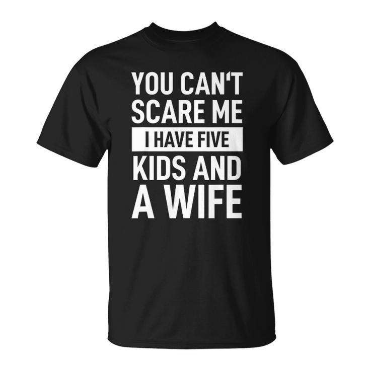 Mens Father Dad Day You Cant Scare Me I Have Five Kids And A Wife Unisex T-Shirt