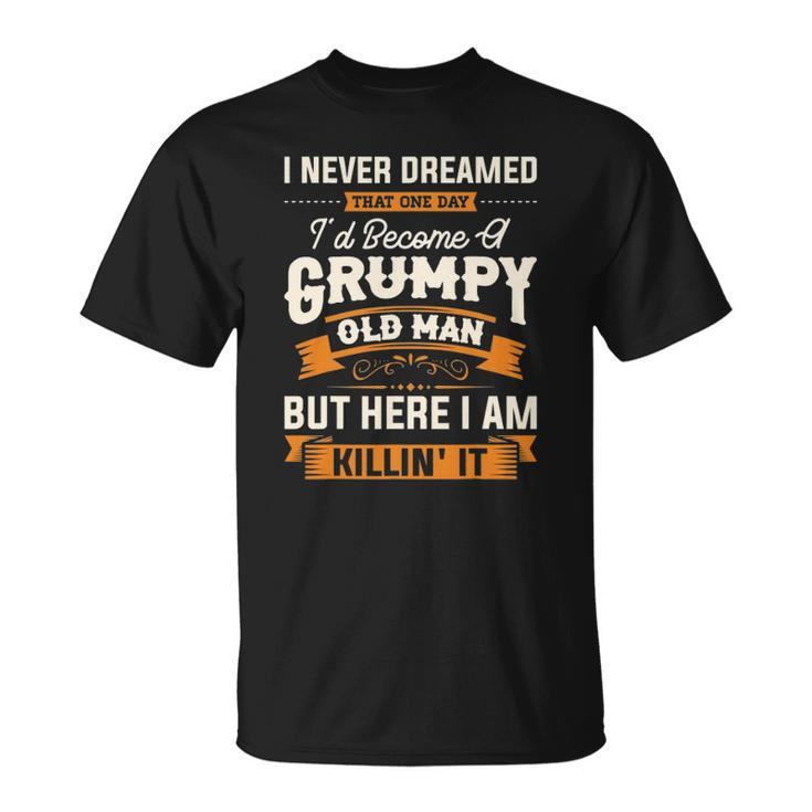 Mens I Never Dreamed That Id Become A Grumpy Old Man Grandpa Unisex T-Shirt