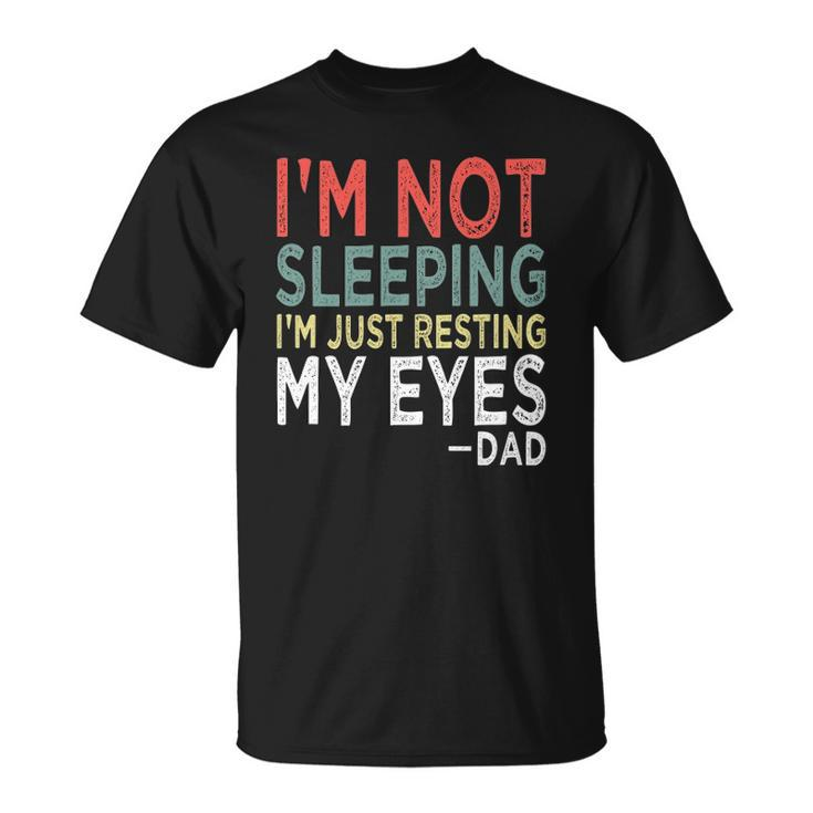Mens Im Not Sleeping Im Just Resting My Eyes Dad Fathers Day Unisex T-Shirt