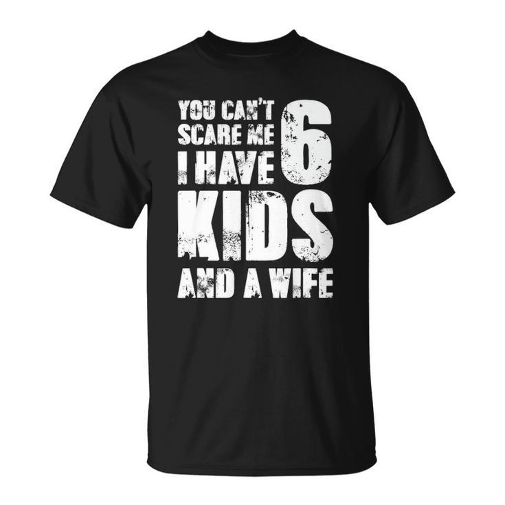 Mensfather You Cant Scare Me I Have 6 Kids And A Wife Unisex T-Shirt