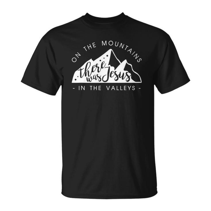 Mountains There Was Jesus In The Valley Faith Christian Unisex T-Shirt