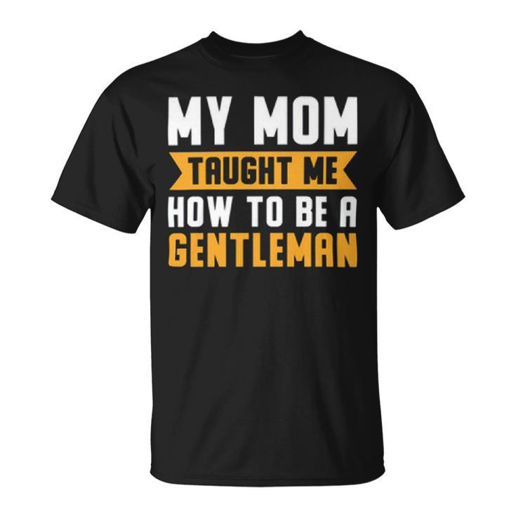 My Mom Taught Me How To Be A Gentleman  82 Trending Shirt Unisex T-Shirt