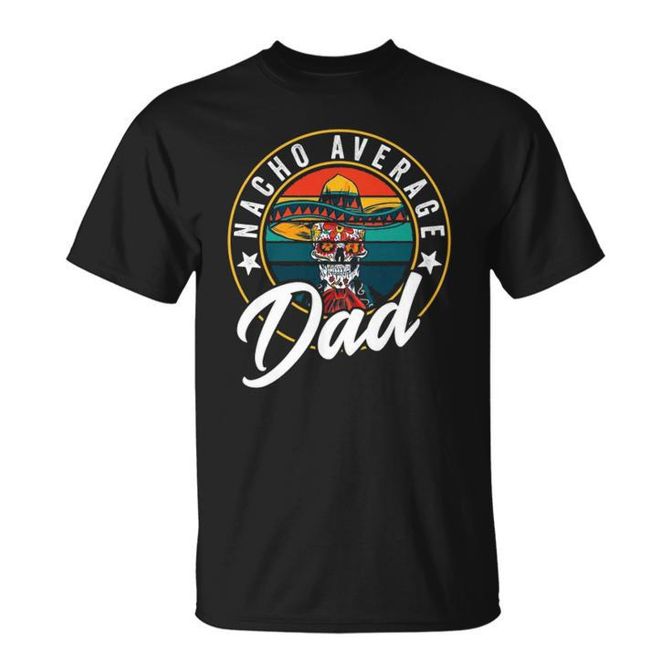 Nacho Average Dad For Mexican Nacho Loving Fathers Unisex T-Shirt