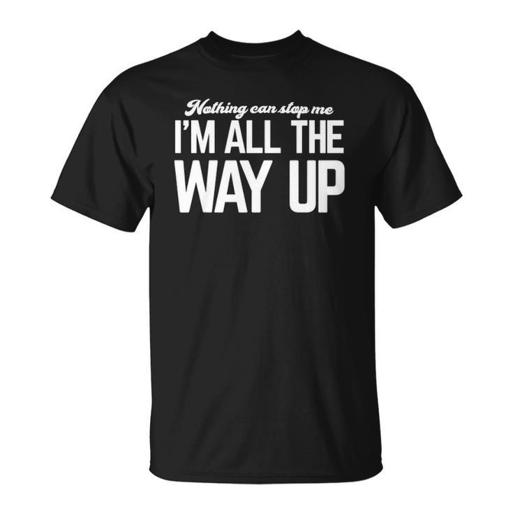 Nothing Can Stop Me Im All The Way Up Unisex T-Shirt