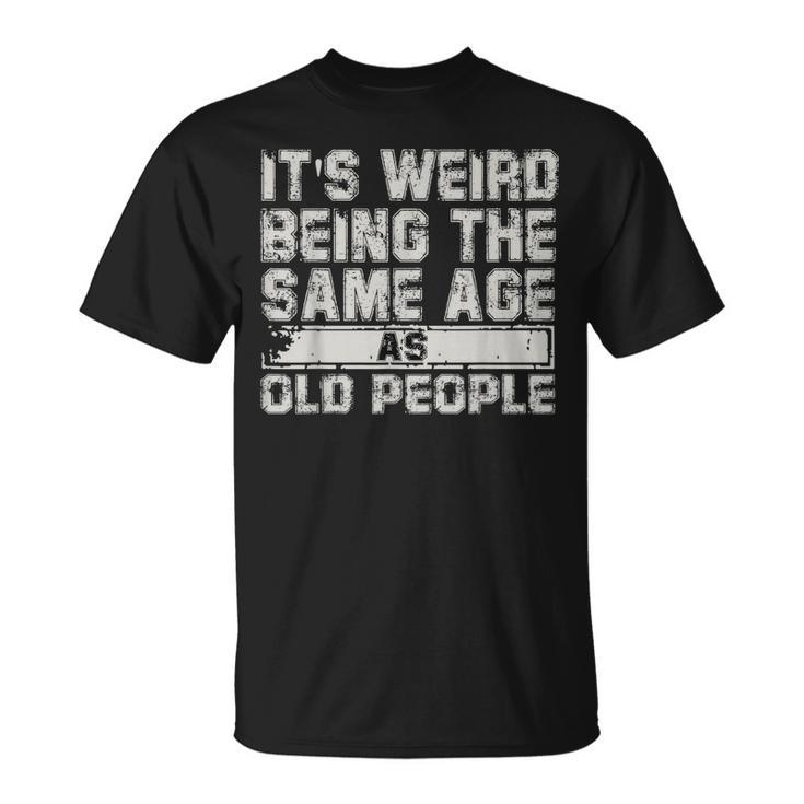 Older People Its Weird Being The Same Age As Old People T-shirt