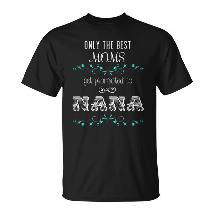 Only The Best Moms Get Promoted To Nana  Gift Unisex T-Shirt