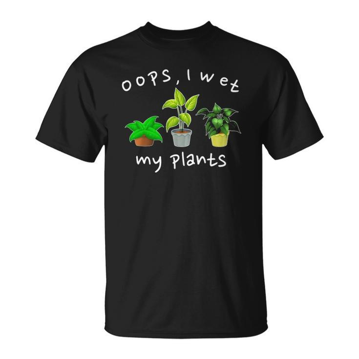 Oops I Wet My Plants Funny Plant Based Joke Gardeners Unisex T-Shirt