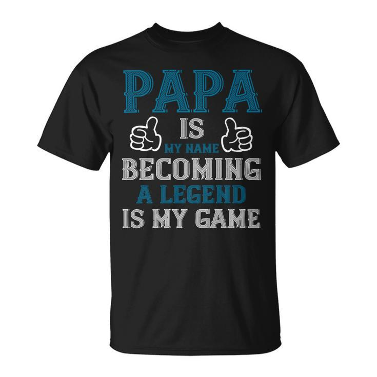 Papa Is My Name Becoming A Legend Is My Game Papa T-Shirt Fathers Day Gift Unisex T-Shirt