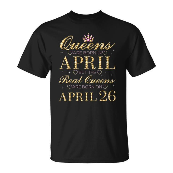 Queens Are Born In April Real Queens Are Born On April 26 Gift Unisex T-Shirt