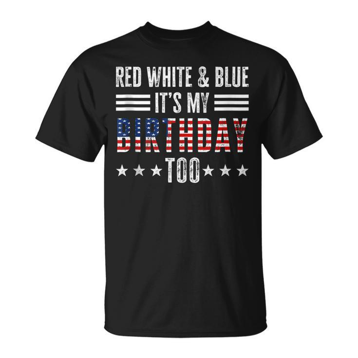 Red White & Blue Its My Birthday Too 4Th Of July Patriotic  Unisex T-Shirt