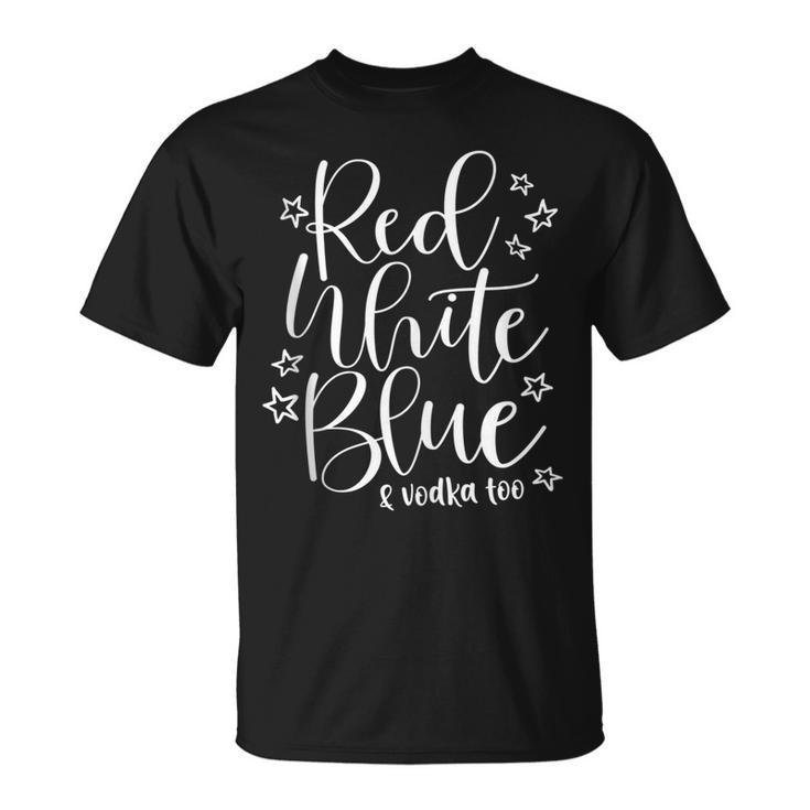 Red White Blue And Vodka Too Drinking Wine 4Th Of July  Unisex T-Shirt