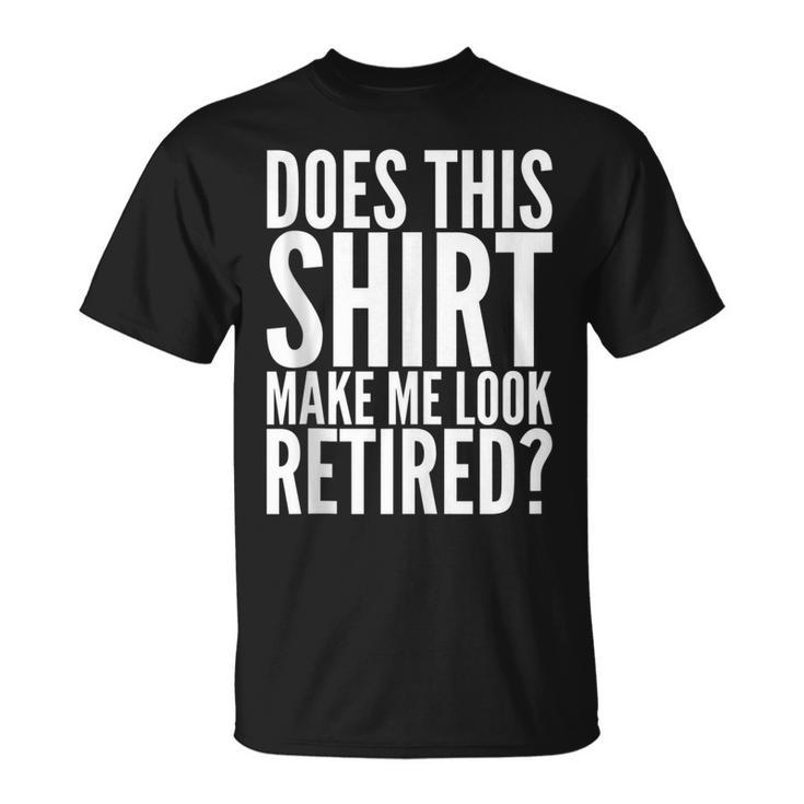 Retirement Does This Make Me Look Retired T-shirt
