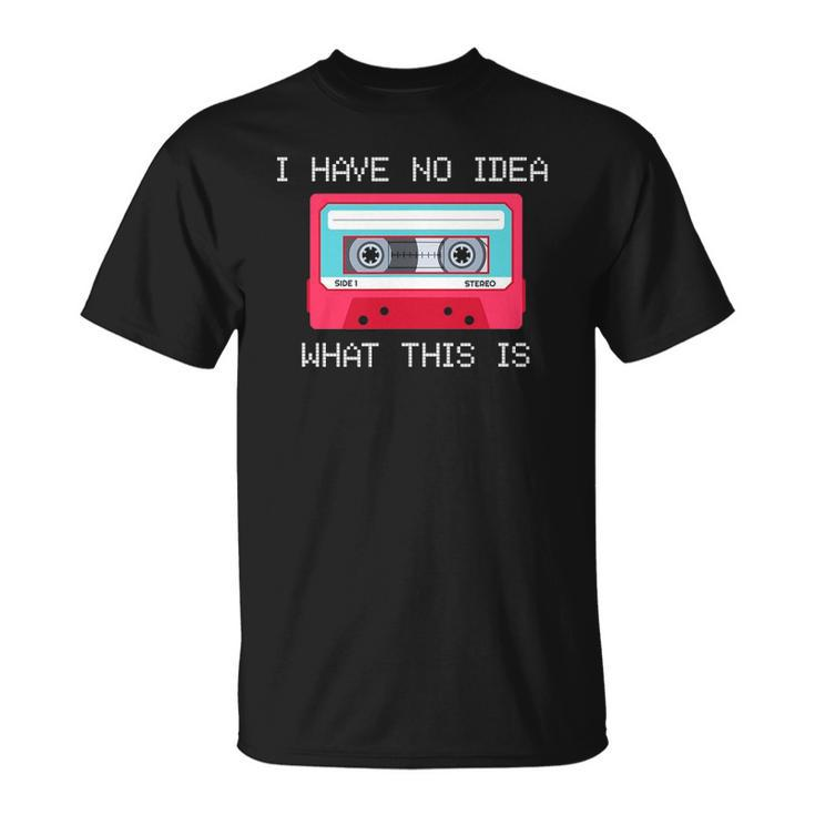 Retro Cassette Mix Tape I Have No Idea What This Is Music Unisex T-Shirt