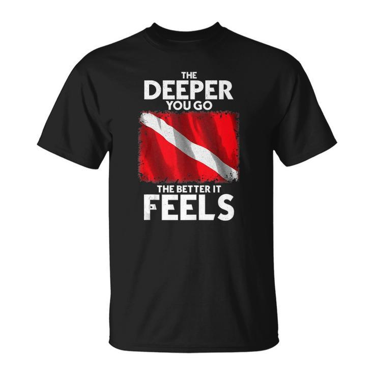 Scuba Diving Diver Dive The Deeper You Go The Better T-shirt