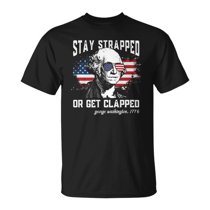 Stay Strapped Or Get Clapped George Washington 4Th Of July  Unisex T-Shirt