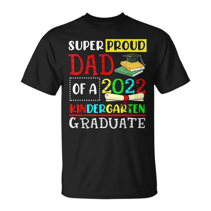 Super Proud Dad Of A Class Of 2022 Kindergarten Graduate  Unisex T-Shirt