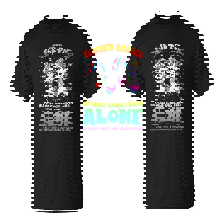 Teacher Besties Because Going Crazy Alone Shirt Unicorn Dab