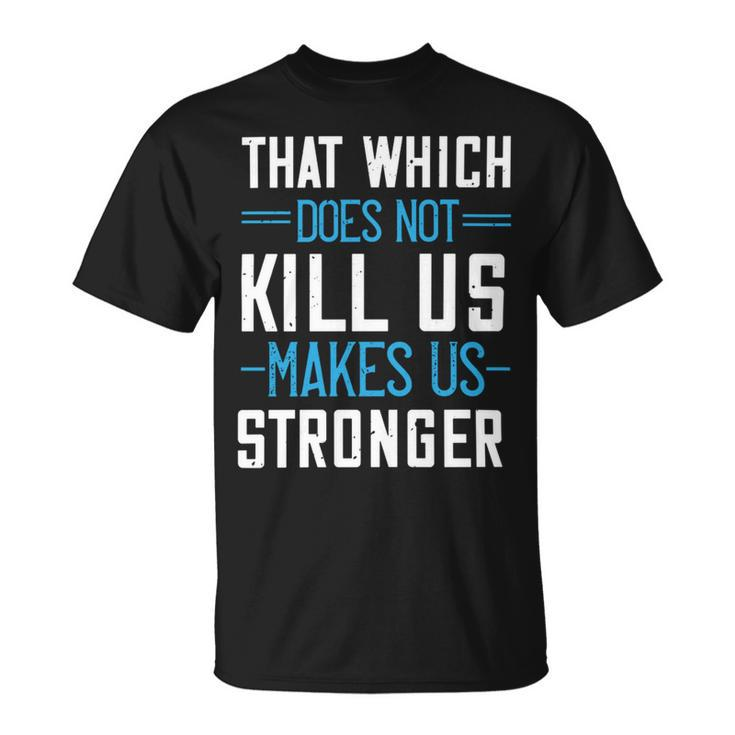 That Which Does Not Kill Us Makes Us Stronger Papa T-Shirt Fathers Day Gift Unisex T-Shirt
