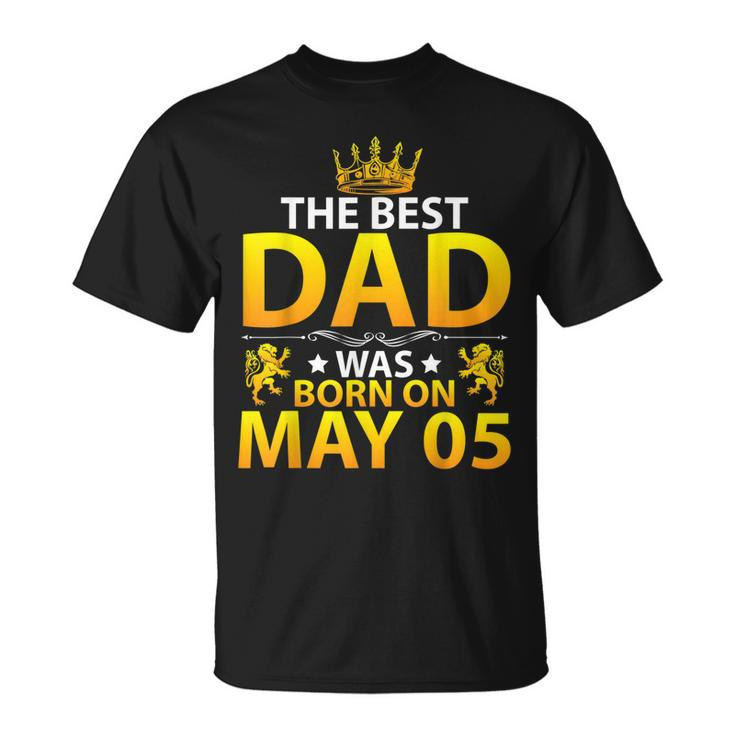 The Best Dad Was Born On May 05 Happy Birthday Father Papa  Unisex T-Shirt