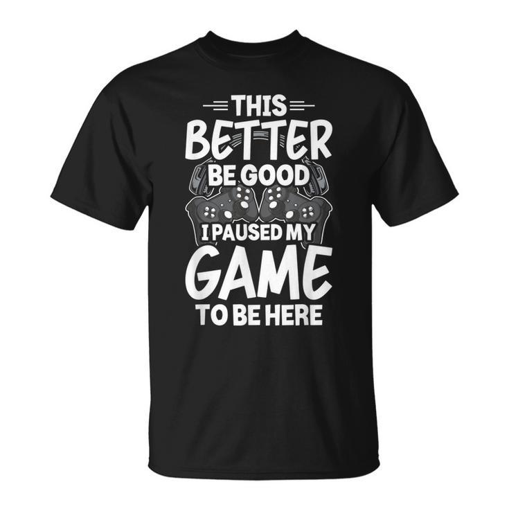 This Better Be Good I Paused My Game To Be Here Video Gamer  Unisex T-Shirt
