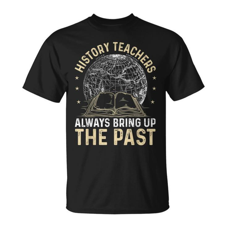 History Teachers Always Bring Up The Past Teachers T-shirt